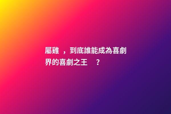 屬雞，到底誰能成為喜劇界的喜劇之王？
